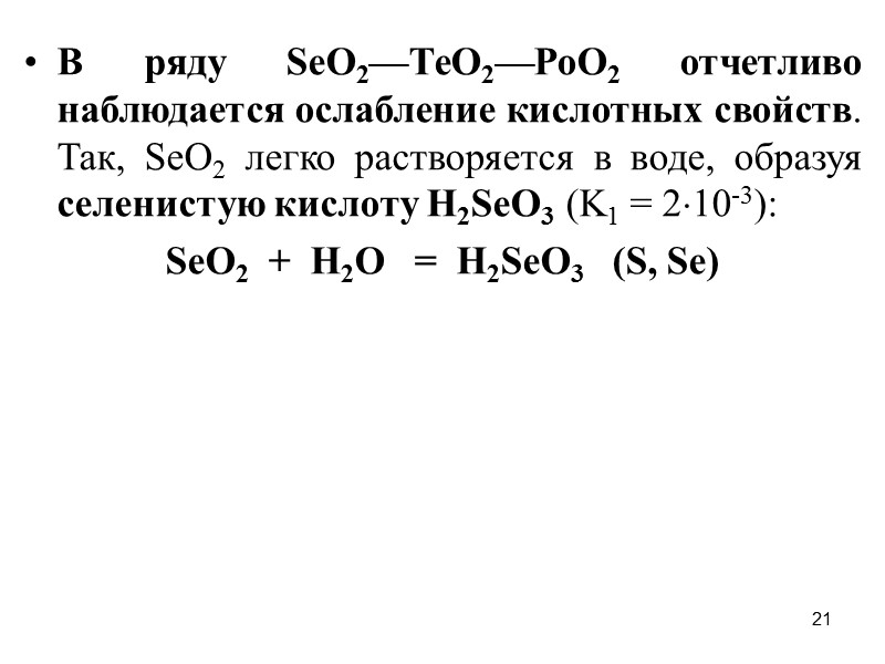 21 В ряду SеO2—ТеO2—РоO2 отчетливо наблюдается ослабление кислотных свойств. Так, SеO2 легко растворяется в